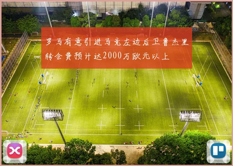 罗马有意引进马竞左边后卫鲁杰里转会费预计达2000万欧元以上
