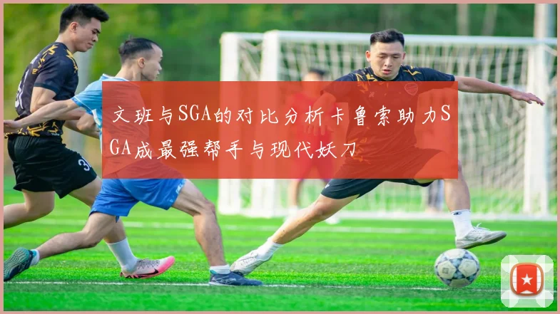 文班与SGA的对比分析卡鲁索助力SGA成最强帮手与现代妖刀