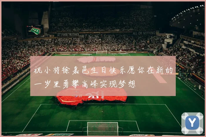 祝小将徐嘉邑生日快乐愿你在新的一岁里勇攀高峰实现梦想