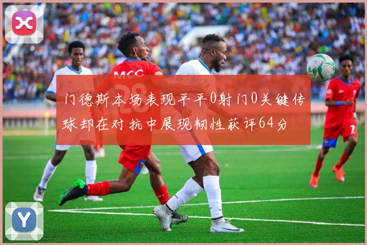 门德斯本场表现平平0射门0关键传球却在对抗中展现韧性获评64分