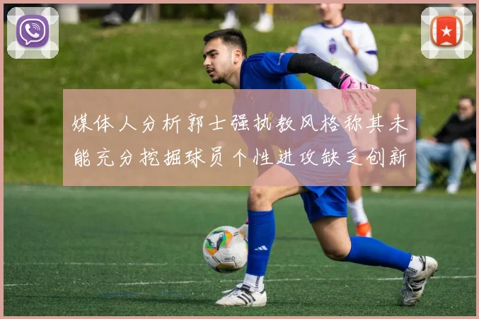 媒体人分析郭士强执教风格称其未能充分挖掘球员个性进攻缺乏创新性