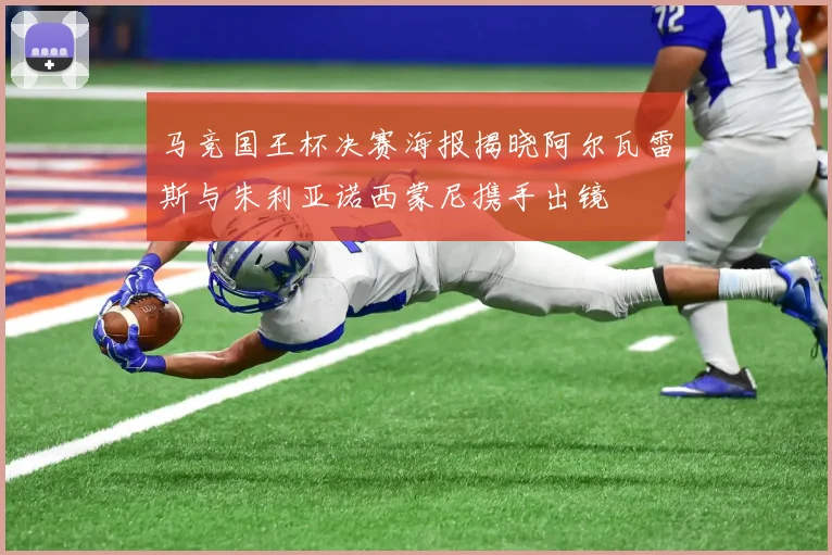 马竞国王杯决赛海报揭晓阿尔瓦雷斯与朱利亚诺西蒙尼携手出镜