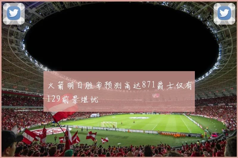 火箭明日胜率预测高达871爵士仅有129前景堪忧